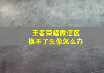 王者荣耀微信区换不了头像怎么办