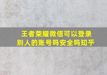 王者荣耀微信可以登录别人的账号吗安全吗知乎