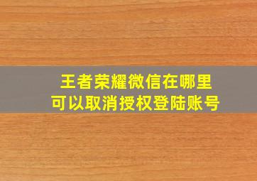 王者荣耀微信在哪里可以取消授权登陆账号