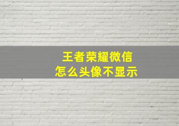 王者荣耀微信怎么头像不显示