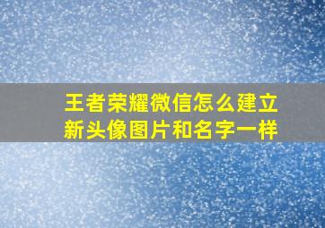 王者荣耀微信怎么建立新头像图片和名字一样