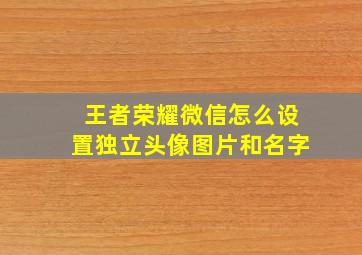 王者荣耀微信怎么设置独立头像图片和名字