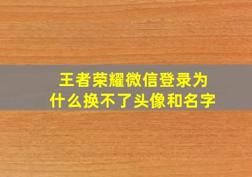 王者荣耀微信登录为什么换不了头像和名字