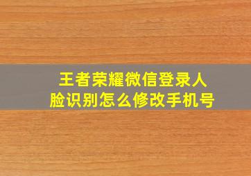 王者荣耀微信登录人脸识别怎么修改手机号