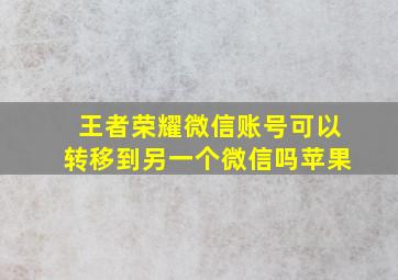 王者荣耀微信账号可以转移到另一个微信吗苹果