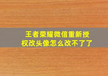 王者荣耀微信重新授权改头像怎么改不了了