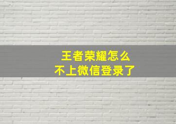 王者荣耀怎么不上微信登录了