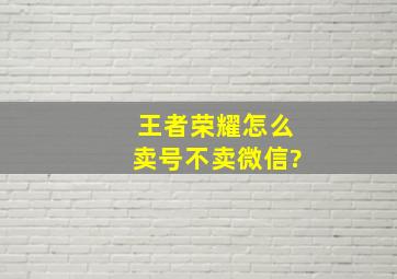 王者荣耀怎么卖号不卖微信?