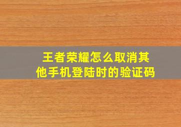 王者荣耀怎么取消其他手机登陆时的验证码