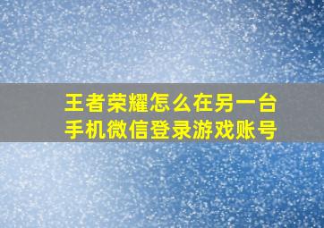 王者荣耀怎么在另一台手机微信登录游戏账号