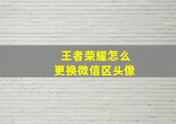 王者荣耀怎么更换微信区头像