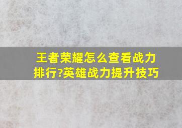 王者荣耀怎么查看战力排行?英雄战力提升技巧