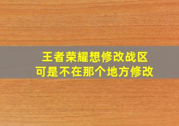 王者荣耀想修改战区可是不在那个地方修改