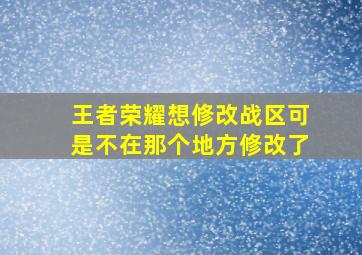 王者荣耀想修改战区可是不在那个地方修改了