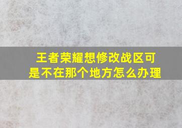 王者荣耀想修改战区可是不在那个地方怎么办理