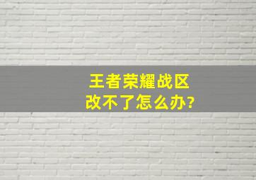 王者荣耀战区改不了怎么办?