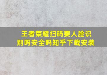 王者荣耀扫码要人脸识别吗安全吗知乎下载安装