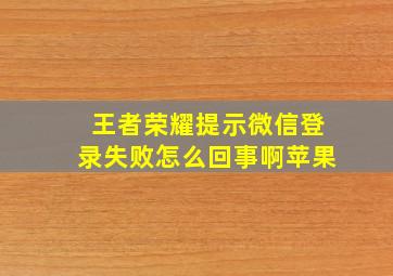 王者荣耀提示微信登录失败怎么回事啊苹果