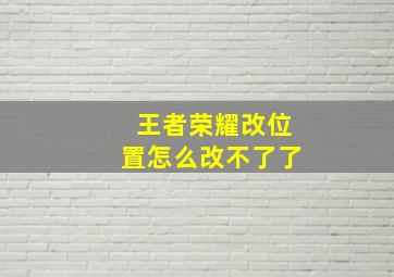 王者荣耀改位置怎么改不了了