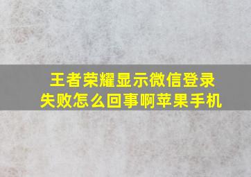 王者荣耀显示微信登录失败怎么回事啊苹果手机