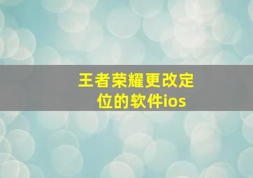 王者荣耀更改定位的软件ios