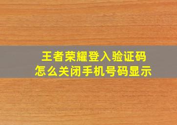 王者荣耀登入验证码怎么关闭手机号码显示