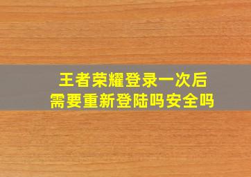 王者荣耀登录一次后需要重新登陆吗安全吗