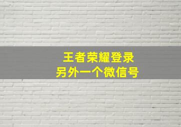 王者荣耀登录另外一个微信号