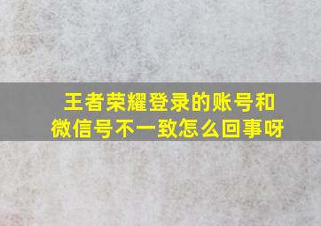 王者荣耀登录的账号和微信号不一致怎么回事呀