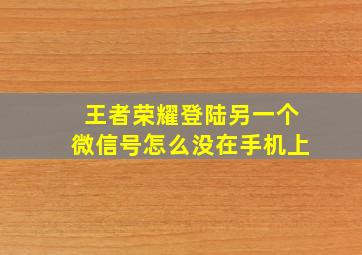 王者荣耀登陆另一个微信号怎么没在手机上