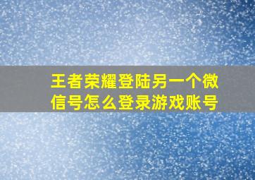 王者荣耀登陆另一个微信号怎么登录游戏账号