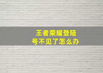 王者荣耀登陆号不见了怎么办