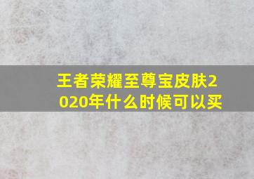 王者荣耀至尊宝皮肤2020年什么时候可以买