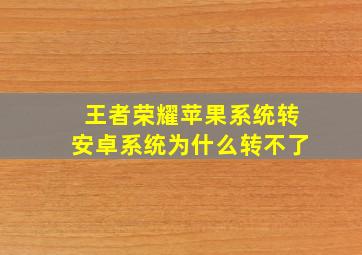 王者荣耀苹果系统转安卓系统为什么转不了