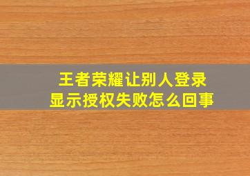 王者荣耀让别人登录显示授权失败怎么回事