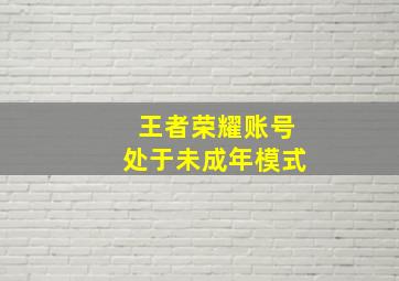 王者荣耀账号处于未成年模式