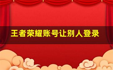 王者荣耀账号让别人登录