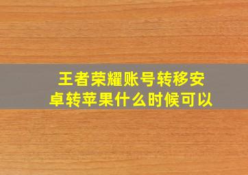 王者荣耀账号转移安卓转苹果什么时候可以