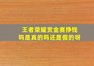 王者荣耀赏金赛挣钱吗是真的吗还是假的呀