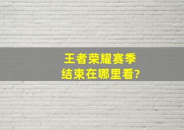 王者荣耀赛季结束在哪里看?