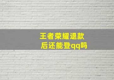 王者荣耀退款后还能登qq吗