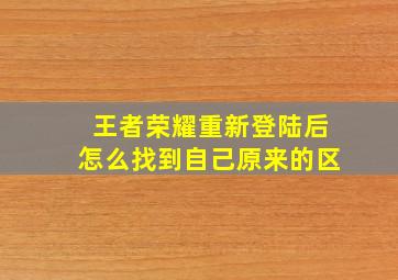 王者荣耀重新登陆后怎么找到自己原来的区