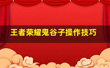 王者荣耀鬼谷子操作技巧