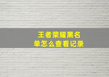 王者荣耀黑名单怎么查看记录