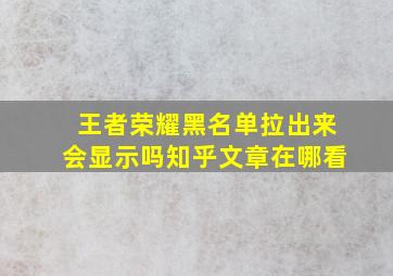 王者荣耀黑名单拉出来会显示吗知乎文章在哪看