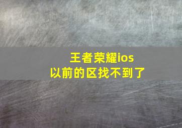 王者荣耀ios以前的区找不到了