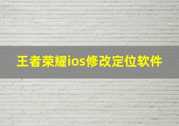 王者荣耀ios修改定位软件