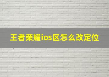 王者荣耀ios区怎么改定位