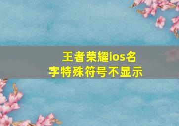 王者荣耀ios名字特殊符号不显示