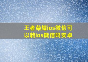 王者荣耀ios微信可以转ios微信吗安卓